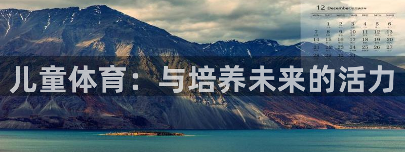 欧亿体育官方正版app集团logo:儿童体育:与培养未来的活